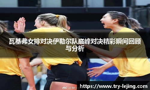 瓦基弗女排对决伊勒尔队巅峰对决精彩瞬间回顾与分析